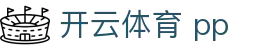 开云体育 pp|开云安卓版 - (中国)茂名开云体育 pp集团公司欢迎您